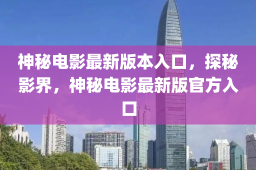 神秘电影最新版本入口，探秘影界，神秘电影最新版官方入口
