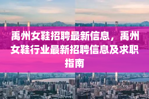 禹州女鞋招聘最新信息，禹州女鞋行业最新招聘信息及求职指南