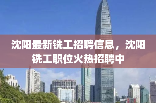 沈阳最新铣工招聘信息，沈阳铣工职位火热招聘中