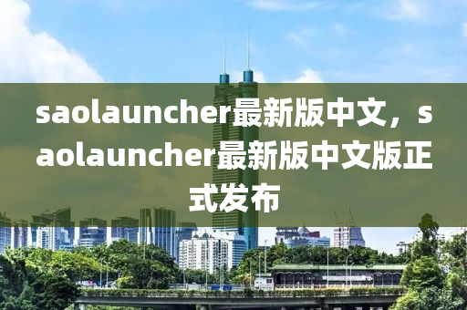 saolauncher最新版中文，saolauncher最新版中文版正式发布