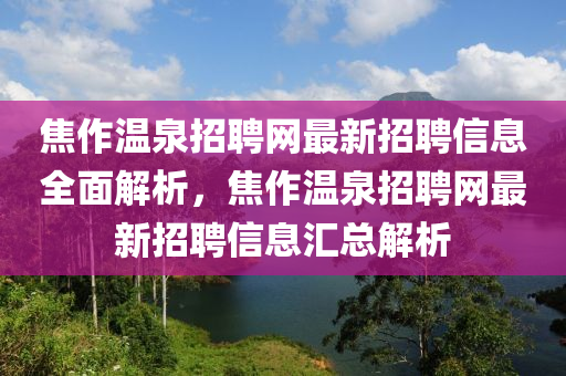 焦作温泉招聘网最新招聘信息全面解析，焦作温泉招聘网最新招聘信息汇总解析