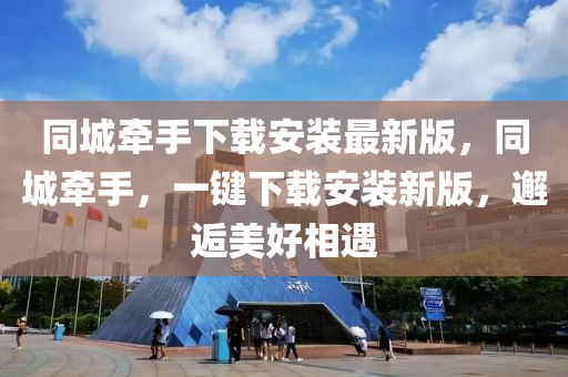 同城牵手下载安装最新版，同城牵手，一键下载安装新版，邂逅美好相遇