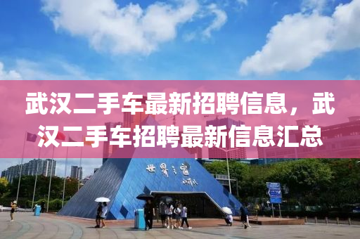 武汉二手车最新招聘信息，武汉二手车招聘最新信息汇总
