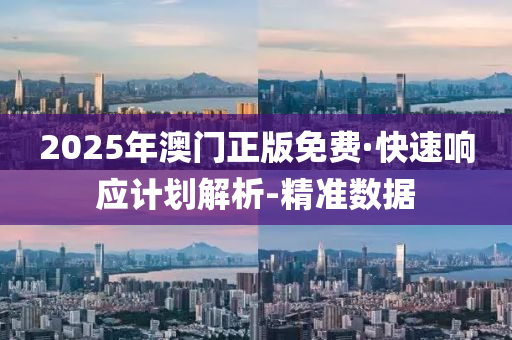 2025年澳门正版免费·快速响应计划解析-精准数据