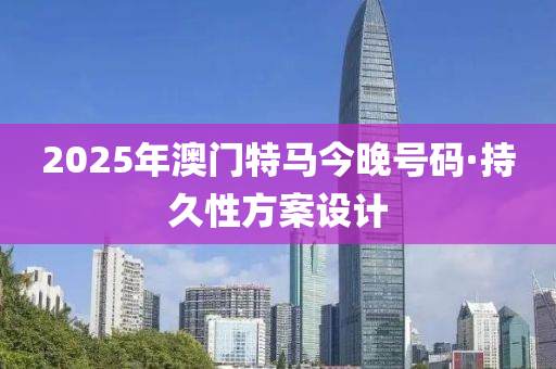 2025年澳门特马今晚号码·持久性方案设计
