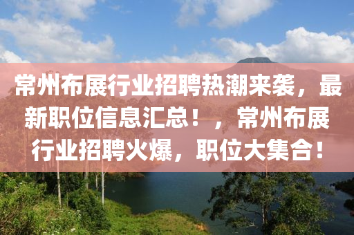 常州布展行业招聘热潮来袭，最新职位信息汇总！，常州布展行业招聘火爆，职位大集合！
