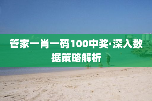管家一肖一码100中奖·深入数据策略解析