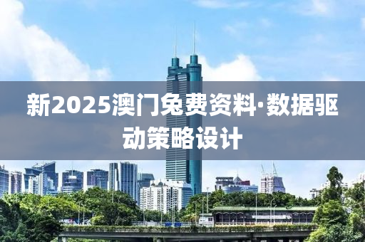新2025澳门兔费资料·数据驱动策略设计