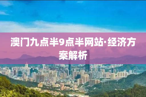 澳门九点半9点半网站·经济方案解析
