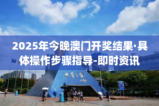 2025年今晚澳门开奖结果·具体操作步骤指导-即时资讯