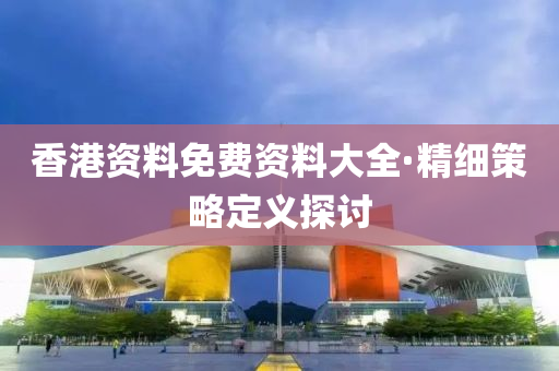 香港资料免费资料大全·精细策略定义探讨