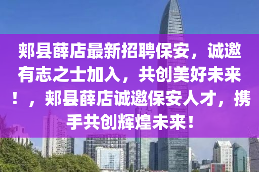 郏县薛店最新招聘保安，诚邀有志之士加入，共创美好未来！，郏县薛店诚邀保安人才，携手共创辉煌未来！
