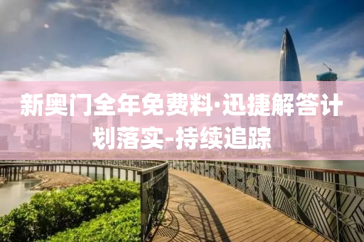 新奥门全年免费料·迅捷解答计划落实-持续追踪