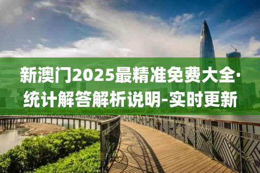 新澳门2025最精准免费大全·统计解答解析说明-实时更新