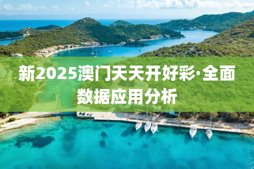新2025澳门天天开好彩·全面数据应用分析