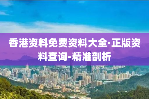 香港资料免费资料大全·正版资料查询-精准剖析