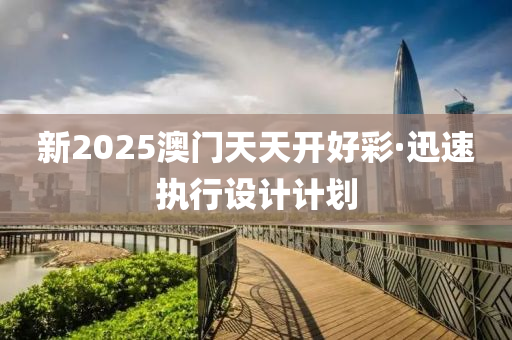 新2025澳门天天开好彩·迅速执行设计计划