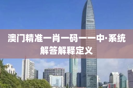澳门精准一肖一码一一中·系统解答解释定义