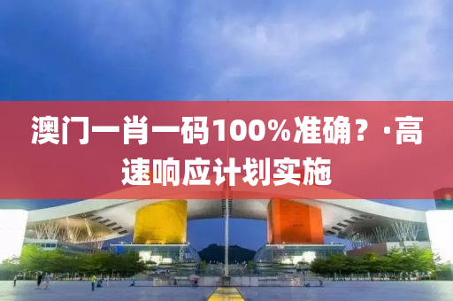 澳门一肖一码100%准确？·高速响应计划实施