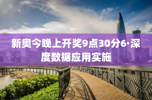 新奥今晚上开奖9点30分6·深度数据应用实施