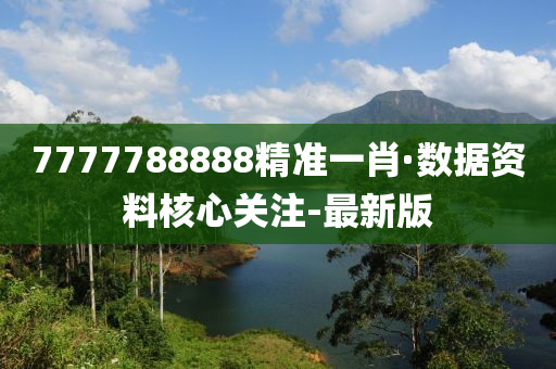 7777788888精准一肖·数据资料核心关注-最新版