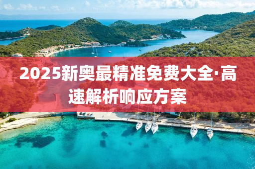 2025新奥最精准免费大全·高速解析响应方案