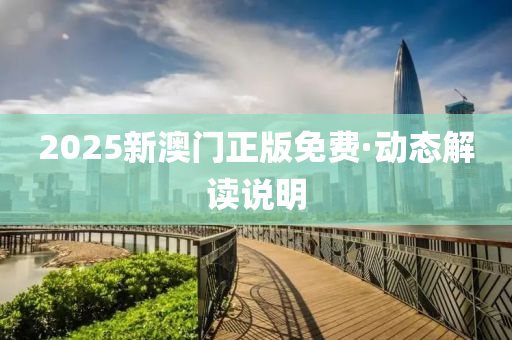 2025新澳门正版免费·动态解读说明