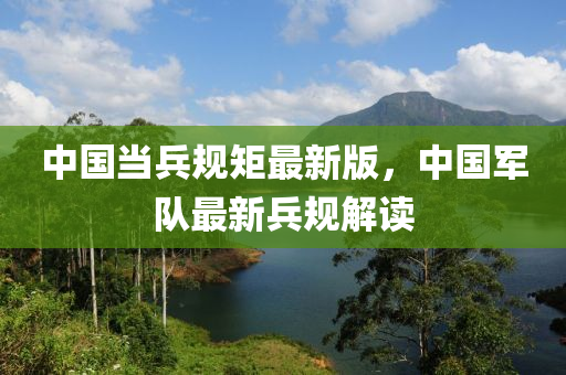 中国当兵规矩最新版，中国军队最新兵规解读