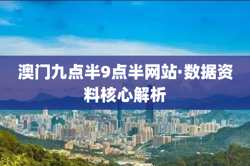 澳门九点半9点半网站·数据资料核心解析