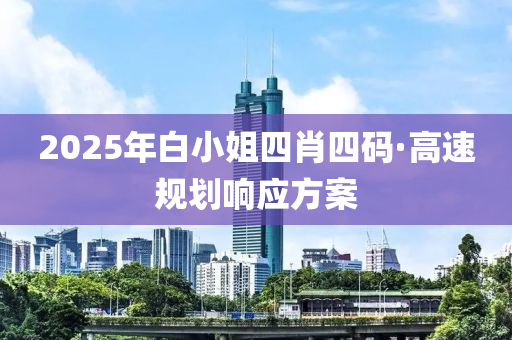 2025年白小姐四肖四码·高速规划响应方案