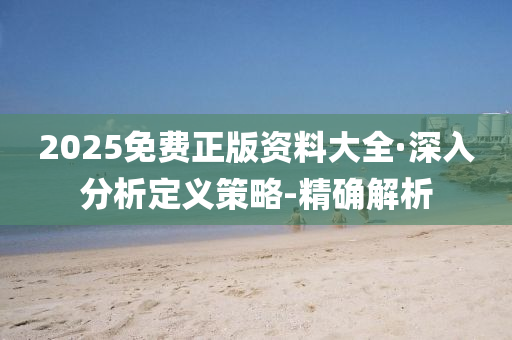 2025免费正版资料大全·深入分析定义策略-精确解析