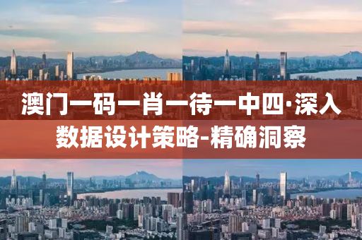 澳门一码一肖一待一中四·深入数据设计策略-精确洞察