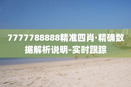 7777788888精准四肖·精确数据解析说明-实时跟踪