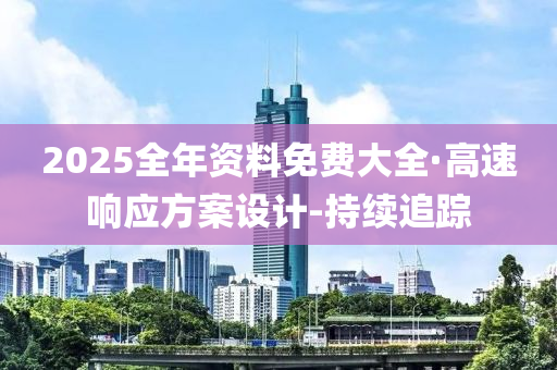 2025全年资料免费大全·高速响应方案设计-持续追踪
