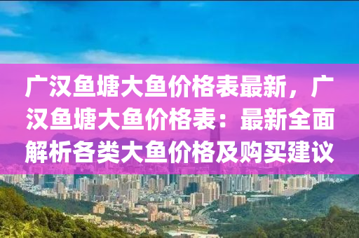 广汉鱼塘大鱼价格表最新，广汉鱼塘大鱼价格表：最新全面解析各类大鱼价格及购买建议