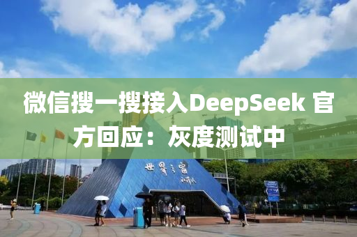 微信搜一搜接入DeepSeek 官方回应：灰度测试中
