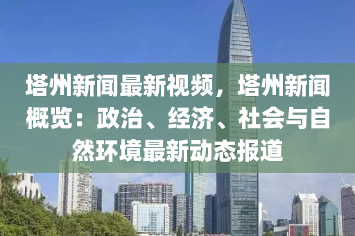 塔州新闻最新视频，塔州新闻概览：政治、经济、社会与自然环境最新动态报道