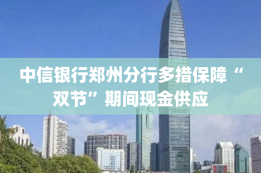 中信银行郑州分行多措保障“双节”期间现金供应