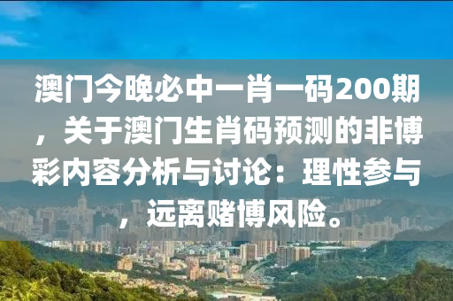 澳门今晚必中一肖一码200期，关于澳门生肖码预测的非博彩内容分析与讨论：理性参与，远离赌博风险。