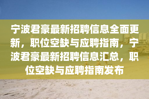 宁波君豪最新招聘信息全面更新，职位空缺与应聘指南，宁波君豪最新招聘信息汇总，职位空缺与应聘指南发布