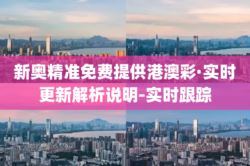 新奥精准免费提供港澳彩·实时更新解析说明-实时跟踪