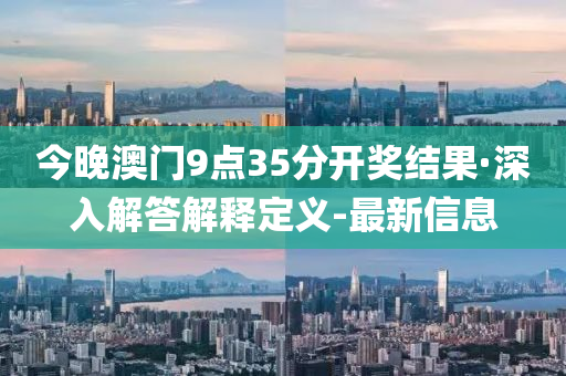 今晚澳门9点35分开奖结果·深入解答解释定义-最新信息
