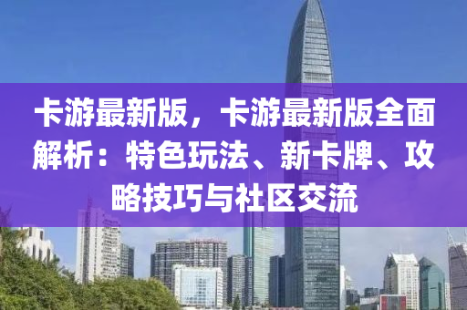 卡游最新版，卡游最新版全面解析：特色玩法、新卡牌、攻略技巧与社区交流