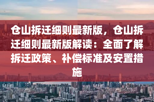 仓山拆迁细则最新版，仓山拆迁细则最新版解读：全面了解拆迁政策、补偿标准及安置措施