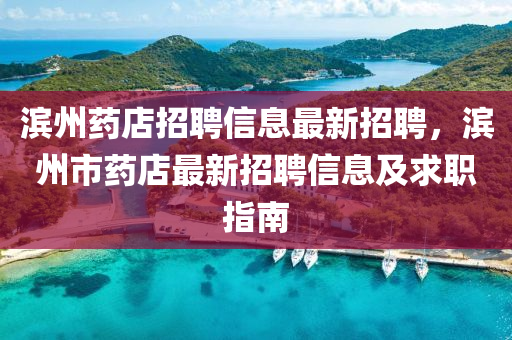 滨州药店招聘信息最新招聘，滨州市药店最新招聘信息及求职指南