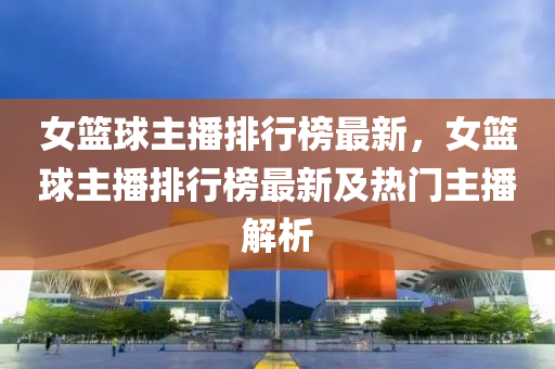 女篮球主播排行榜最新，女篮球主播排行榜最新及热门主播解析