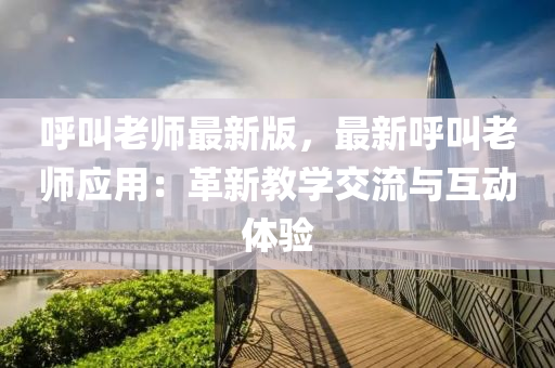 呼叫老师最新版，最新呼叫老师应用：革新教学交流与互动体验