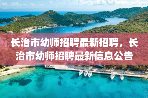 长治市幼师招聘最新招聘，长治市幼师招聘最新信息公告