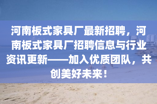 河南板式家具厂最新招聘，河南板式家具厂招聘信息与行业资讯更新——加入优质团队，共创美好未来！