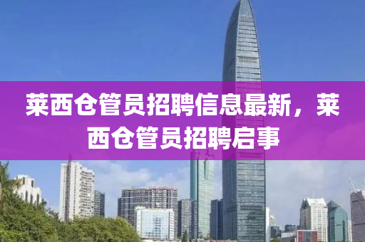 莱西仓管员招聘信息最新，莱西仓管员招聘启事